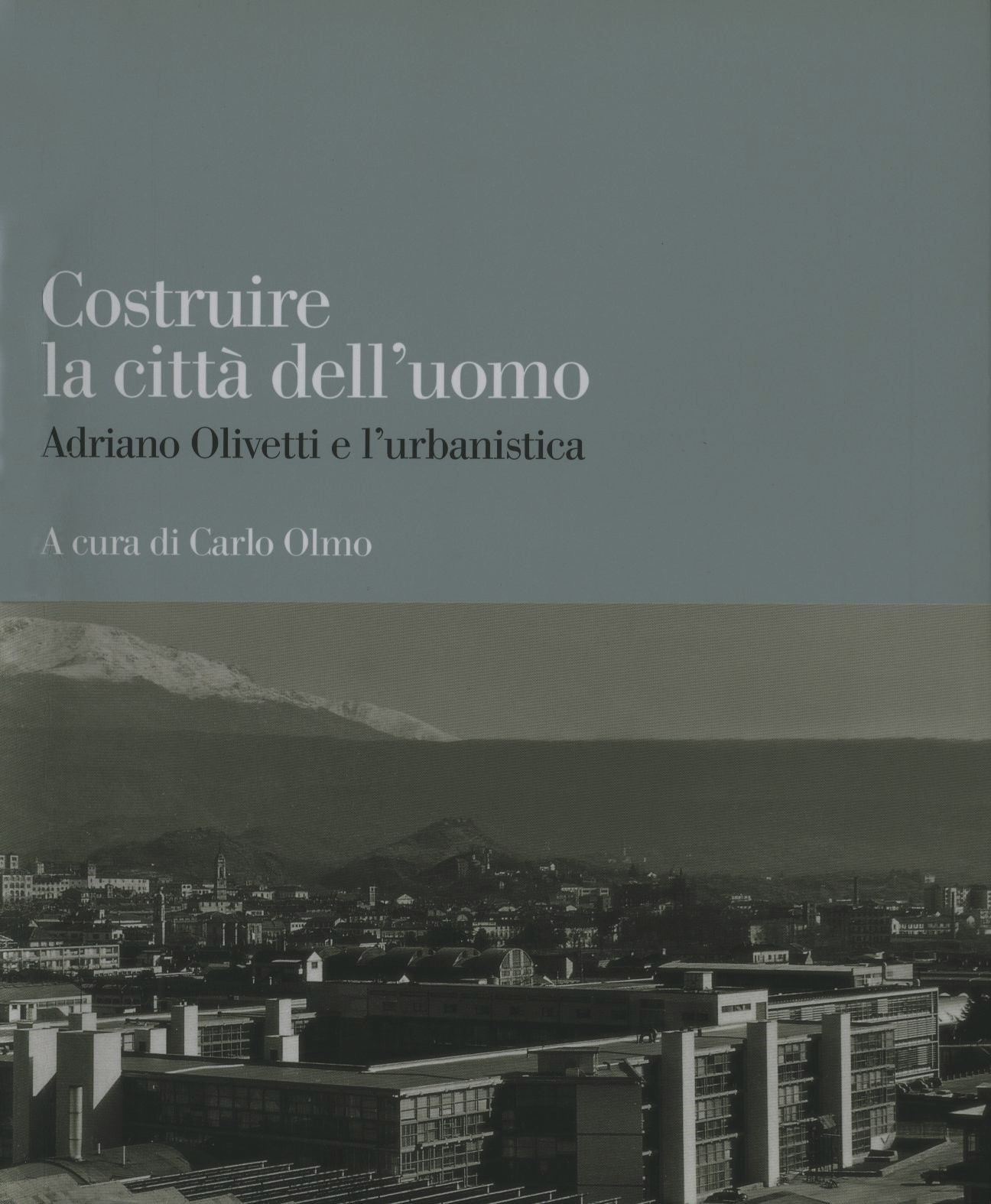 Costruire la città dell’uomo. Adriano Olivetti e l’urbanistica